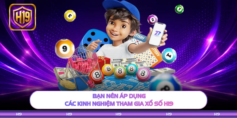 Bạn nên áp dụng các kinh nghiệm tham gia xổ số H19