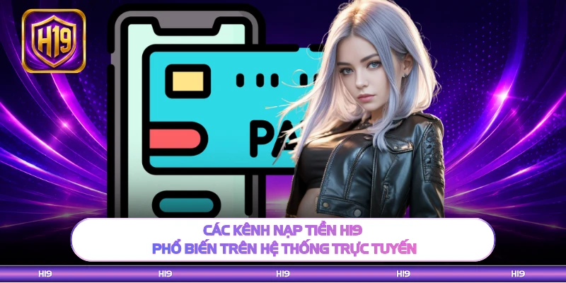 Các kênh nạp tiền H19 phổ biến trên hệ thống trực tuyến